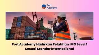 Port Academy Hadirkan Pelatihan IMO Level 1 Sesuai Standar Internasional