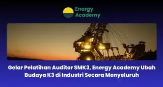 Taja Pelatihan Auditor SMK3, Energy Academy Ubah Budaya K3 di Industri Secara Menyeluruh