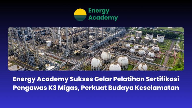Sukses Gelar Pelatihan Sertifikasi Pengawas K3 Migas, Energy Academy Perkuat Budaya Keselamatan