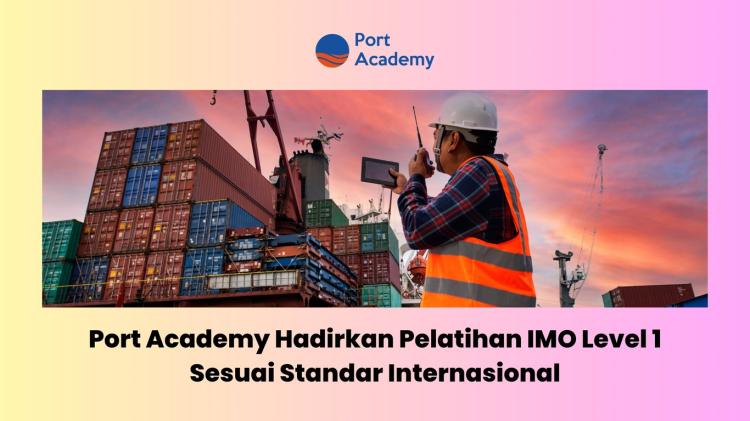 Port Academy Hadirkan Pelatihan IMO Level 1 Sesuai Standar Internasional